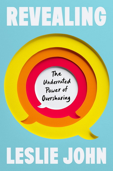 Revealing: The Underrated Power of Oversharing - LESLIE JOHN