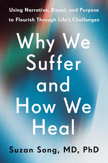 Why We Suffer and How We Heal: Using Narrative, Ritual, and Purpose to Flourish Through Life's Challenges - PHD SUZAN MD SONG