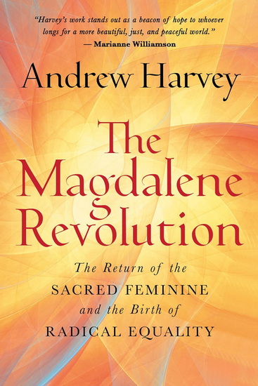 The Magdalene Revolution: The Return of the Sacred Feminine and the Birth of Radical Equality - ANDREW HARVEY