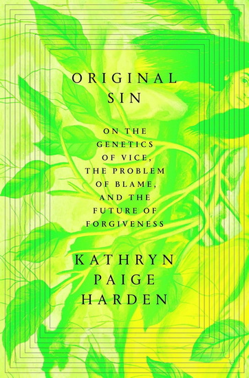 Original Sin: On the Genetics of Vice, the Problem of Blame, and the Future of Forgiveness - KATHRYN PAIGE HARDEN