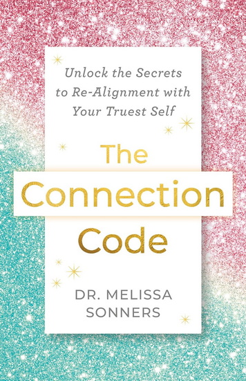 The Connection Code: Unlock the Secrets to Re-Alignment with Your Truest Self - MELISSA DR SONNERS
