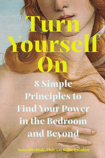 Turn Yourself On: 8 Simple Principles to Find Your Power in the Bedroom and Beyond - ANNA HUSHLAK - BILLIE QUINLAN
