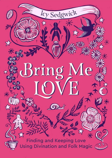Bring Me Love: Finding and Keeping Love Using Divination and Folk Magic - ICY SEDGWICK