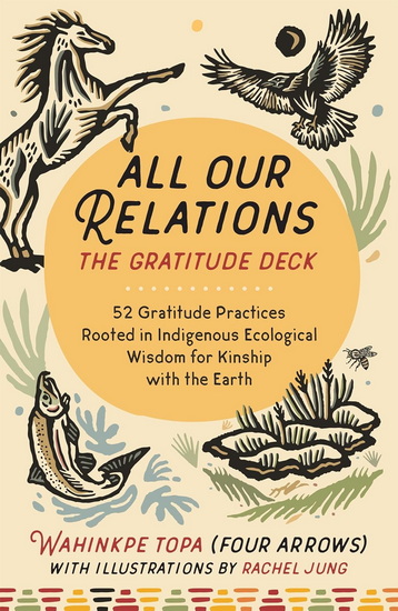 All Our Relations--The Gratitude Deck: 52 Gratitude Practices Rooted in Indigenous Ecological Wisdom for Kinship with the Earth - WAHINKPE TOPA - RACHEL JUNG