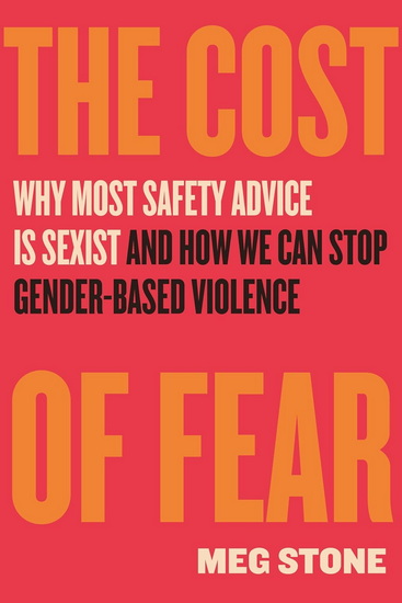 The Cost of Fear: Why Most Safety Advice Is Sexist and How We Can Stop Gender-Based Violence - MEG STONE