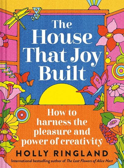 The House That Joy Built: How to Harness the Pleasure and Power of Creativity - HOLLY RINGLAND