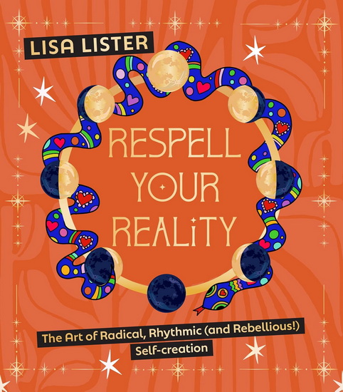 Respell Your Reality: The Art of Radical, Rhythmic (and Rebellious!) Self-creation - LISA LISTER