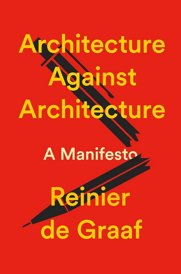 Architecture Against Architecture: A Manifesto - REINIER DE GRAAF