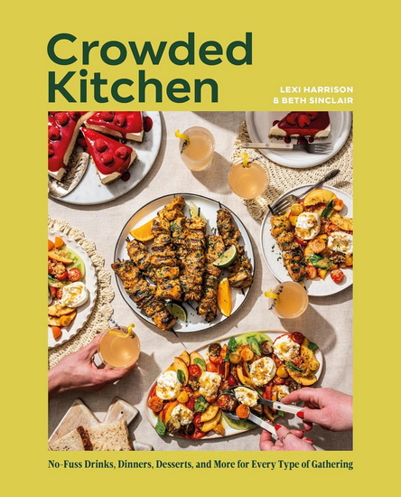 Crowded Kitchen: No-Fuss Drinks, Dinners, Desserts, and More for Every Type of Gathering - BETH SINCLAIR - LEXI HARRISON