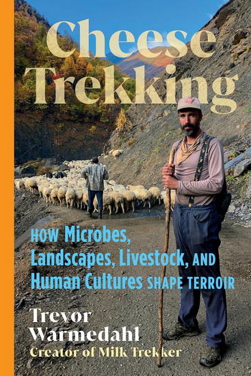 Cheese Trekking: How Microbes, Landscapes, Livestock, and Human Cultures Shape Terroir - TREVOR WARMEDAHL