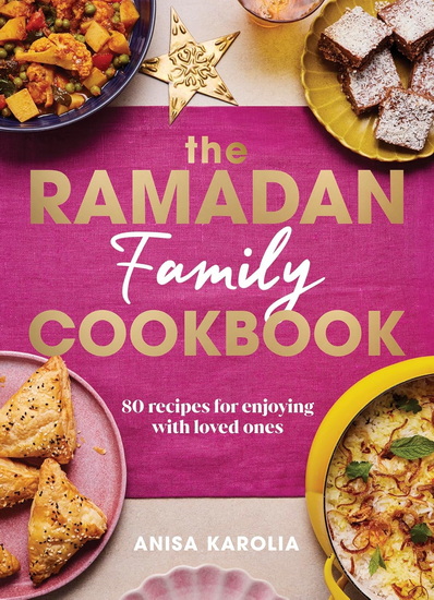 The Ramadan Family Cookbook: 80 recipes for enjoying with loved ones - ANISA KAROLIA