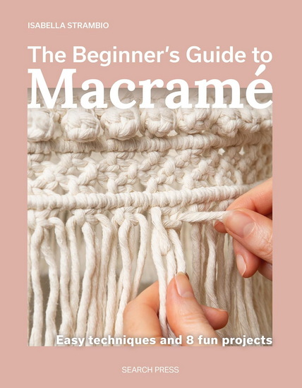 The Beginner’s Guide to Macramé: Easy techniques and 8 fun projects - ISABELLA STRAMBIO