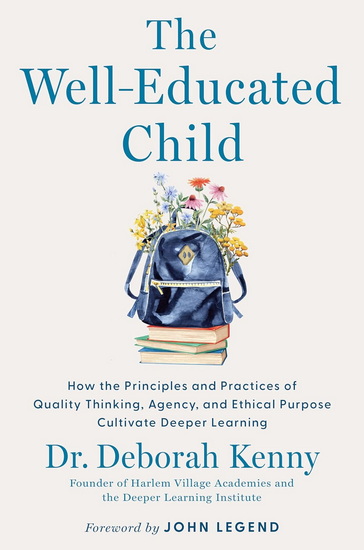 The Well-Educated Child: How the Principles and Practices of Quality Thinking, Agency, and Ethical Purpose Cultivate Deeper Learning - DEBORAH KENNY
