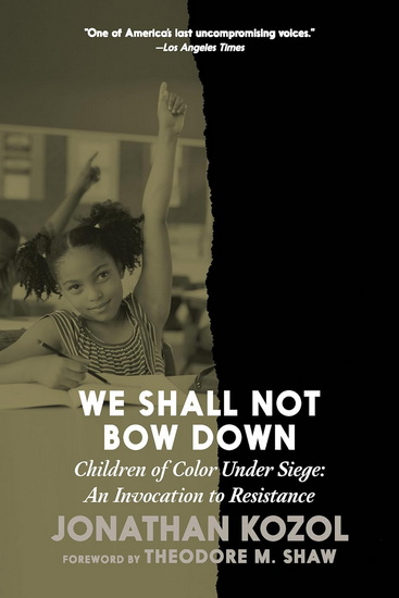 We Shall Not Bow Down: Children of Color Under Siege:   An Invocation to Resistance - JONATHAN KOZOL