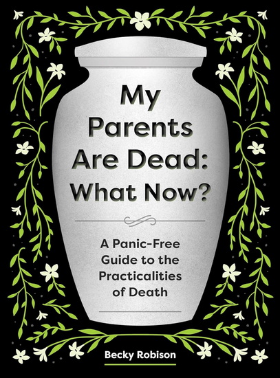 My Parents Are Dead: What Now?: A Panic-Free Guide to the Practicalities of Death - BECKY ROBISON