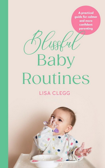 Blissful Baby Routines: A practical guide for calmer and more confident parenting - LISA CLEGG