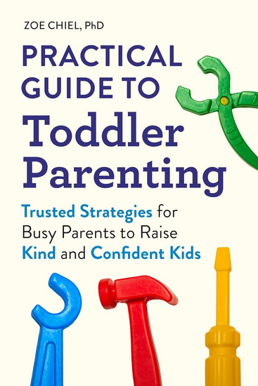 Practical Guide to Toddler Parenting: Trusted Strategies for Busy Parents to Raise Kind and Confident Kids - ZOE PHD CHIEL
