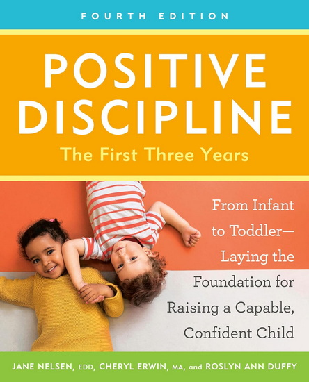 Positive Discipline: The First Three Years, Fourth Edition: From Infant to Toddler--Laying the Foundation for Raising a Capable, Confident Child - JANE EDD NELSEN & AL
