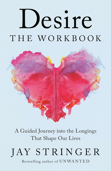 Desire: The Workbook: A Guided Journey into the Longings That Shape Our Lives - JAY STRINGER