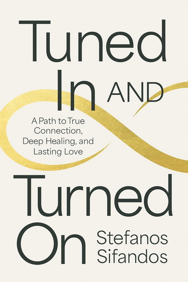 Tuned In and Turned On: A Path to True Connection, Deep Healing, and Lasting Love - STEFANOS SIFANDOS
