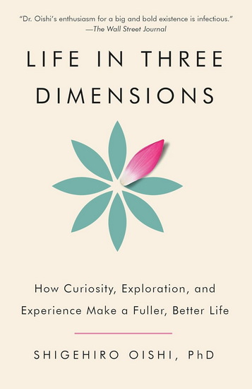 Life in Three Dimensions: How Curiosity, Exploration, and Experience Make a Fuller, Better Life - SHIGEHIRO PHD OISHI