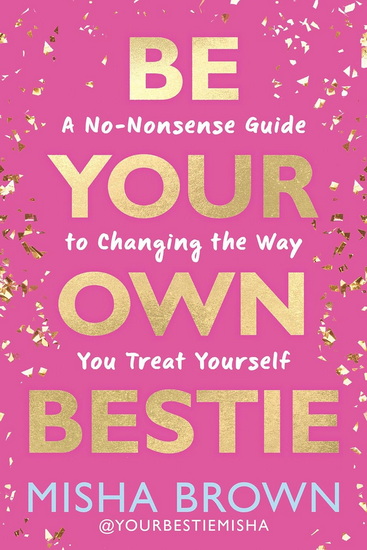 Be Your Own Bestie: A No-Nonsense Guide to Changing the Way You Treat Yourself - MISHA BROWN