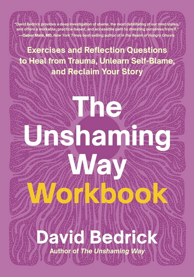 The Unshaming Way Workbook: Exercises and Reflection Questions to Heal from Trauma, Unlearn Self-Blame, and Reclaim Your Story - DAVID BEDRICK