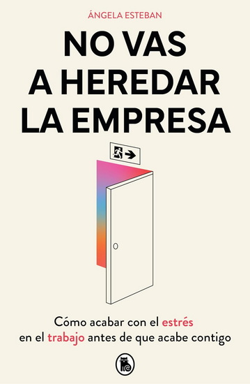 No vas a heredar la empresa / You&#39;re Not Going to Inherit the Company: How to Beat Work Stress Before It Beats You - ÁNGELA ESTEBAN