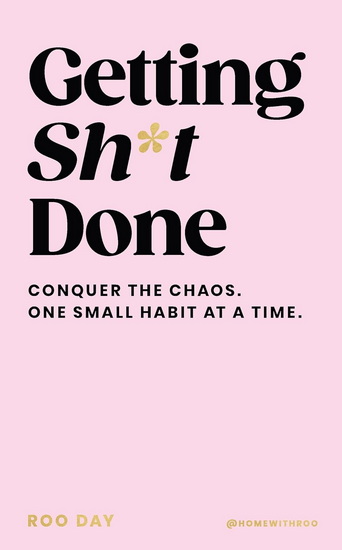 Getting Sh*t Done: Conquer the Chaos, One Small Habit at a Time - ROO DAY
