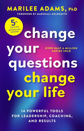 Change Your Questions, Change Your Life, Fifth Edition: 12 Powerful Tools for Leadership, Coaching, and Results - MARILEE PHD ADAMS