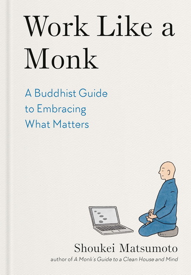 Work Like a Monk: A Buddhist Guide to Embracing What Matters - SHOUKEI MATSUMOTO