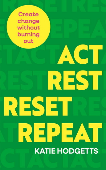 Act, Rest, Reset, Repeat: Create change without burning out - KATIE HODGETTS