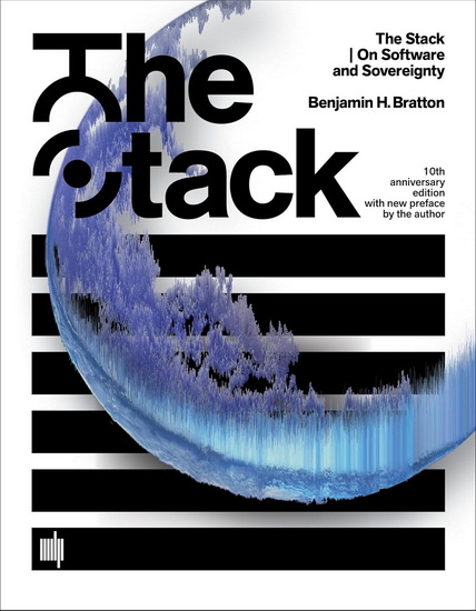 The Stack, 10th anniversary edition with new preface by the author: On Software and Sovereignty - BENJAMIN H BRATTON