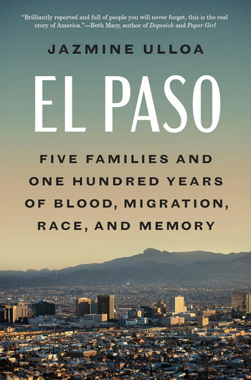 El Paso: Five Families and One Hundred Years of Blood, Migration, Race, and Memory - JAZMINE ULLOA