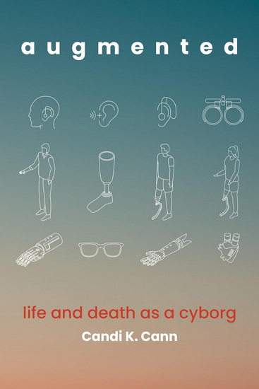 Augmented: life and death as a cyborg - CANDI K CANN