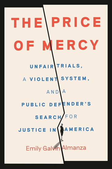The Price of Mercy: Unfair Trials, a Violent System, and a Public Defender's Search for Justice in America - EMILY GALVIN ALMANZA