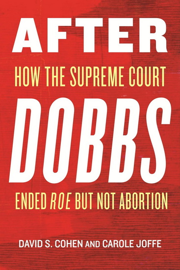 After Dobbs: How the Supreme Court Ended Roe but Not Abortion - DAVID S COHEN - CAROLE JOFFE