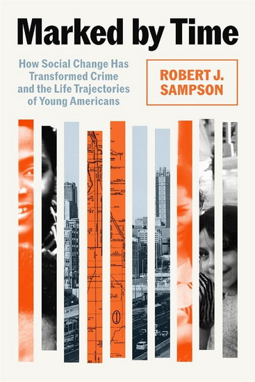Marked by Time: How Social Change Has Transformed Crime and the Life Trajectories of Young Americans - ROBERT J SAMPSON