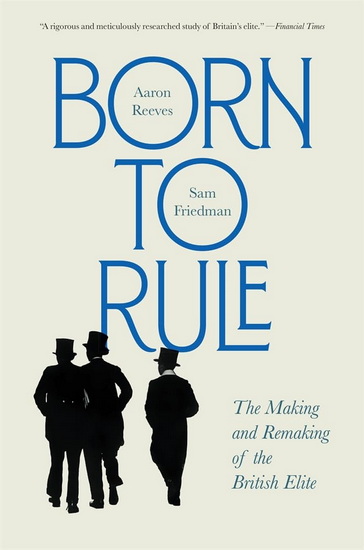 Born to Rule: The Making and Remaking of the British Elite - AARON REEVES - SAM FRIEDMAN