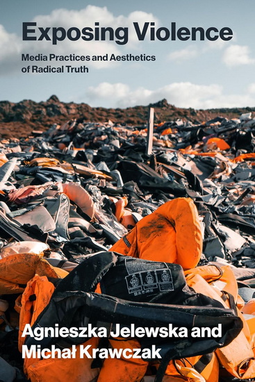 Exposing Violence: Media Practices and Aesthetics of Radical Truth - AGNIESZKA JELEWSKA - MICHAL KRAWCZAK