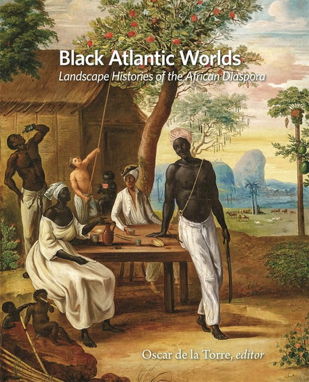 Black Atlantic Worlds: Landscape Histories of the African Diaspora - OSCAR DE LA TORRE