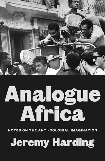 Analogue Africa: Notes on the Anti-Colonial Imagination - JEREMY HARDING