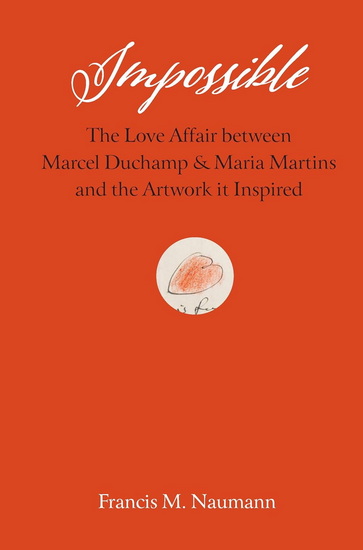 Impossible: The Love Affair between Marcel Duchamp and Maria Martins, and the Artwork It Inspired - FRANCIS M NAUMANN