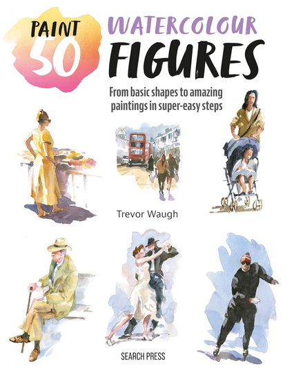 Paint 50: Watercolour Figures: From basic shapes to amazing paintings in super-easy steps - TREVOR WAUGH