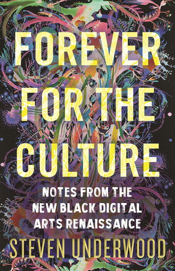 Forever for the Culture: Notes from the New Black Digital Arts Renaissance - STEVEN UNDERWOOD