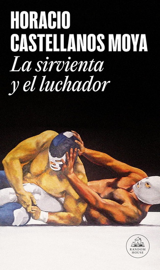 La sirvienta y el luchador / The Maid and the Wrestler - HORACIO CASTELLANOS MOYA