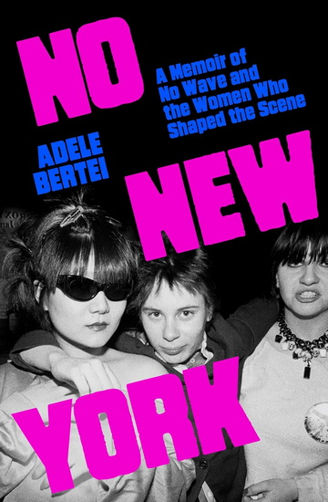No New York: A Memoir of No Wave and the Women Who Shaped the Scene - ADELE BERTEI