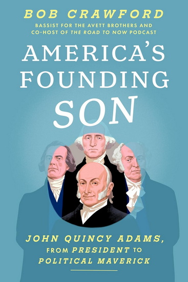 America's Founding Son: John Quincy Adams, from President to Political Maverick - BOB CRAWFORD