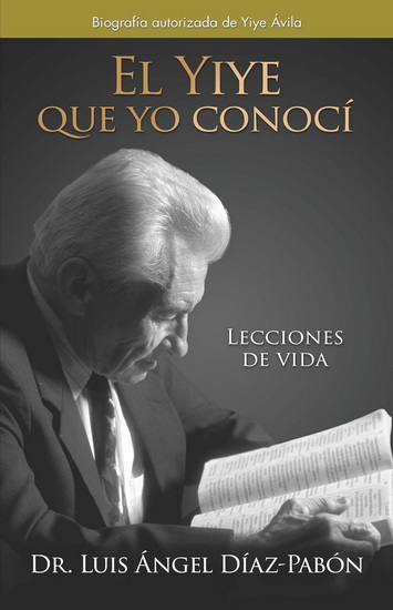 El Yiye que yo conocí: Lecciones de vida / The Yiye I Knew: Life Lessons - DR LUIS ÁNGEL DÍAZ PABÓN