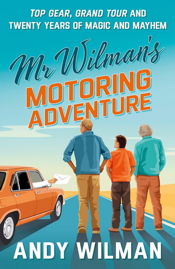 Mr Wilman’s Motoring Adventure: Top Gear, Grand Tour, Clarkson and Me - ANDY WILMAN